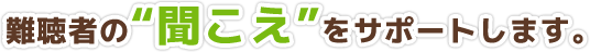 難聴者の“聞こえ”をサポートします。